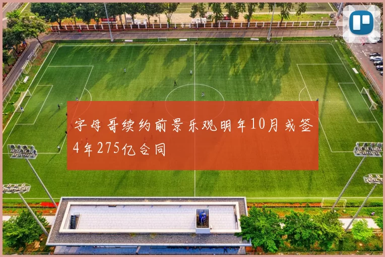 字母哥续约前景乐观明年10月或签4年275亿合同