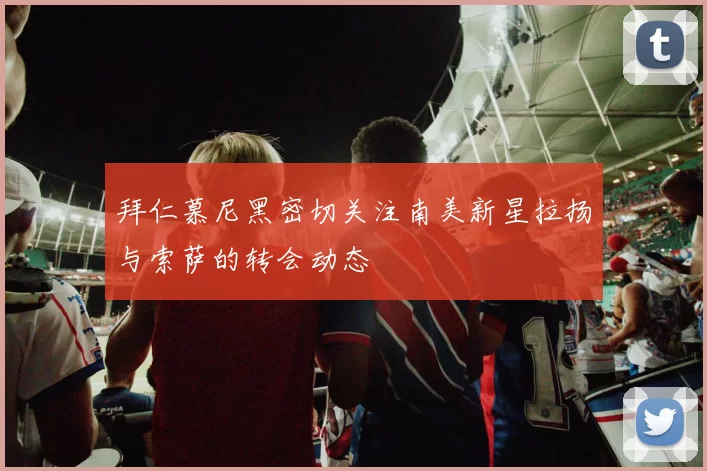 拜仁慕尼黑密切关注南美新星拉扬与索萨的转会动态