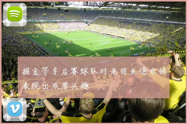 掘金等季后赛球队对老将米德尔顿表现出浓厚兴趣