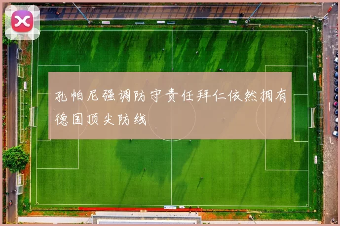 孔帕尼强调防守责任拜仁依然拥有德国顶尖防线