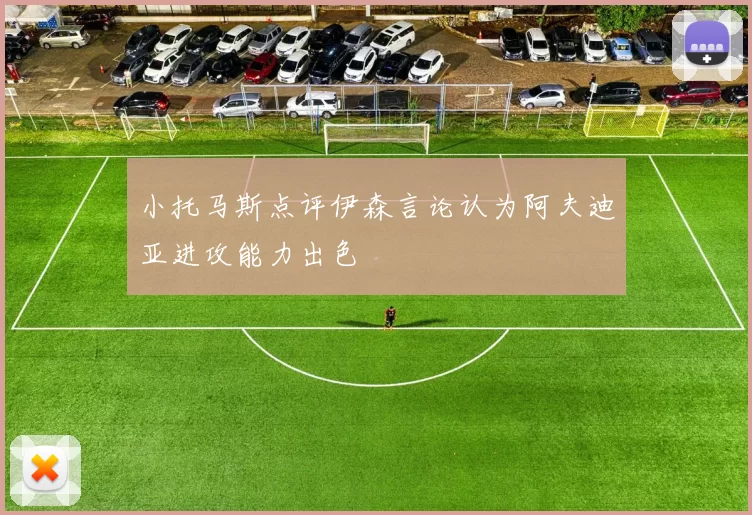 小托马斯点评伊森言论认为阿夫迪亚进攻能力出色