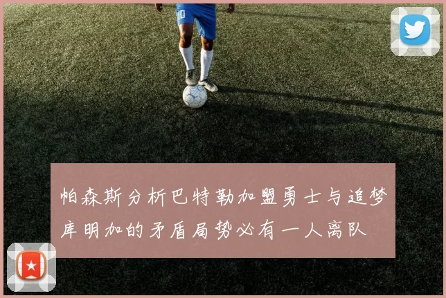 帕森斯分析巴特勒加盟勇士与追梦库明加的矛盾局势必有一人离队