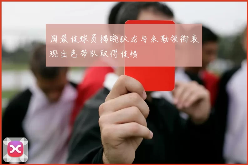 周最佳球员揭晓狄龙与米勒领衔表现出色带队取得佳绩