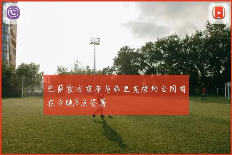 巴萨官方宣布与弗里克续约合同将在今晚8点签署